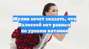 Жулин хочет сказать, что Валиевой нет равных по уровню катания