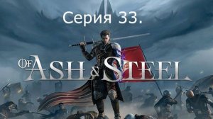 Of Ash and Steel. Серия 33.