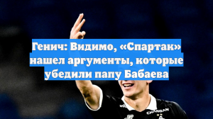 Генич: Видимо, «Спартак» нашел аргументы, которые убедили папу Бабаева
