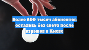 Более 600 тысяч абонентов остались без света после взрывов в Киеве