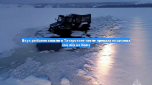 Двух рыбаков спасли в Татарстане после провала вездехода под лёд на Каме