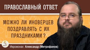 Можно ли иноверцев поздравлять с их праздниками ?  Иеромонах Александр (Митрофанов)