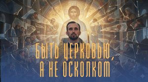 Быть Церковью, а не осколком