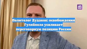 Политолог Дудаков: освобождение Гуляйполя усиливает переговорную позицию России