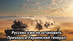 Русских не остановить! — Сказал Украинский генерал