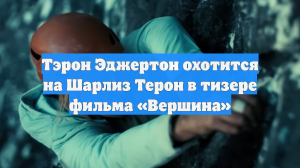 Тэрон Эджертон охотится на Шарлиз Терон в тизере фильма «Вершина»