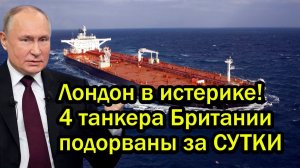 Лондон в истерике! 4 танкера Британии подорваны за СУТКИ — Россия начала диктовать свои правила?