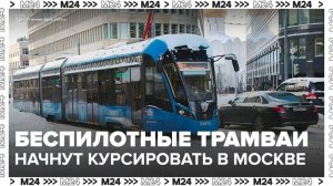 15 беспилотных трамваев начнут курсировать в Москве в конце следующего года - Москва 24