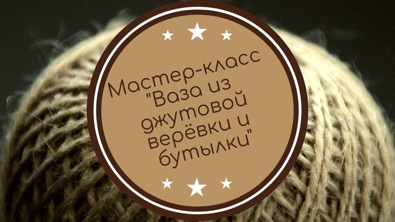 Мастер-класс "Ваза из джутовой верёвки и бутылки" смотреть онлайн