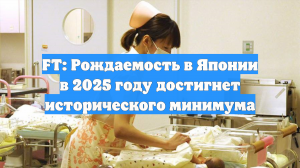 FT сообщает: рождаемость в Японии может упасть ниже 670 тыс. в 2025