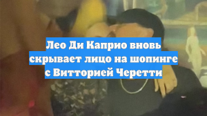 Лео Ди Каприо вновь скрывает лицо на шопинге с Витторией Черетти