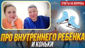 Ответы на вопросы. История про внутреннего ребенка и коньки