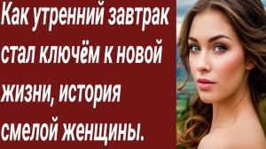 Истории для Вас/Как утренний завтрак стал ключëм к новой жизни/Жизненные истории/Аудиорассказ