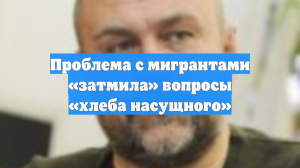 Проблема с мигрантами «затмила» вопросы «хлеба насущного»