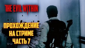 THE EVIL WITHIN РУССКАЯ ОЗВУЧКА   ЗЛО ВНУТРИ - ЗАПИСЬ СО СТРИМА #7