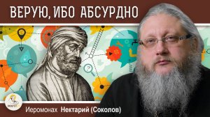 "ВЕРУЮ, ИБО АБСУРДНО".  Вера и познание.  Иеромонах Нектарий (Соколов)