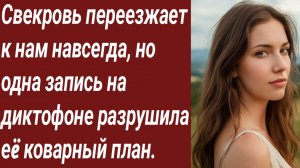 Истории для Вас/Свекровь переезжает к нам навсегда, но одна запись на диктофоне../Жизненные истории.