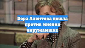 Вера Алентова пошла против мнения окружающих