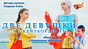 Обзор фильма "ДВЕ ДЕВУШКИ И СКЕЙТБОРДИСТЫ".  Детские выпуски - Глущенко Елена, Мизинов Максим
