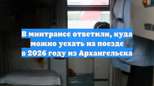 В минтрансе ответили, куда можно уехать на поезде в 2026 году из Архангельска