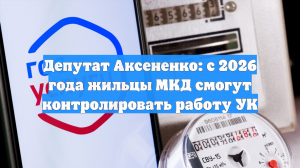 Депутат Аксененко: с 2026 года жильцы МКД смогут контролировать работу УК
