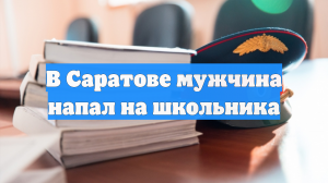 В Саратове мужчина напал на школьника
