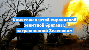 Уничтожен штаб украинской зенитной бригады, награжденной Зеленским