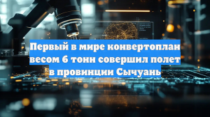 В Китае испытали первый в мире шеститонный конвертоплан