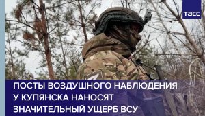 Посты воздушного наблюдения у Купянска наносят значительный ущерб ВСУ