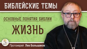 ЖИЗНЬ. Основные понятия Библии #4.  Протоиерей Лев Большаков