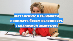 Матвиенко: в ЕС начали понимать бессмысленность украинской авантюры