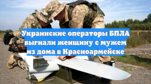 Беженка из Красноармейска рассказала, что операторы БПЛА ВСУ выгнали её из дома