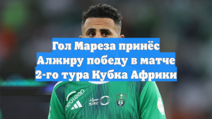 Гол Мареза принёс Алжиру победу в матче 2-го тура Кубка Африки