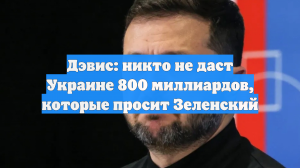 Дэвис усомнился, что Запад может выделить Киеву $800 млрд на восстановление