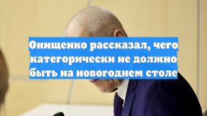 Онищенко рассказал, чего категорически не должно быть на новогоднем столе