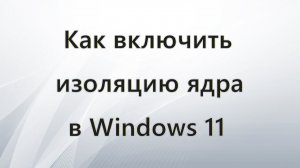 Как включить изоляцию ядра в Windows 11