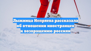 Лыжница Непряева рассказала об отношении иностранцев к возвращению россиян