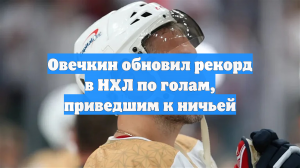 Хоккеист Овечкин обновил рекорд в НХЛ по голам, приведшим к ничьей