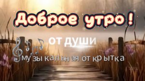 Доброе утро от души! 😊 Музыкальная открытка, чтобы порадовать близких