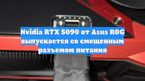 Nvidia RTX 5090 от Asus ROG выпускается со смещенным разъемом питания