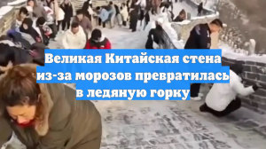 Великая Китайская стена из-за морозов превратилась в ледяную горку