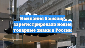 Компания Samsung зарегистрировала новые товарные знаки в России