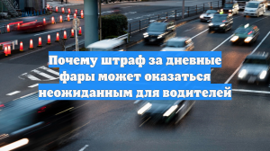 Почему штраф за дневные фары может оказаться неожиданным для водителей