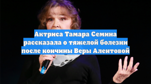 Актриса Тамара Семина рассказала о тяжелой болезни после кончины Веры Алентовой