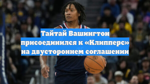 Тайтай Вашингтон присоединился к «Клипперс» на двустороннем соглашении