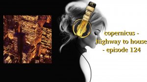 copernicus - highway to house - episode 124