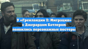 У «Гренландии 2: Миграция» с Джерардом Батлером появились персонажные постеры
