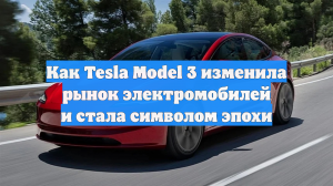 Как Tesla Model 3 изменила рынок электромобилей и стала символом эпохи