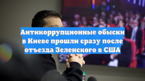 Антикоррупционные обыски в Киеве прошли сразу после отъезда Зеленского в США