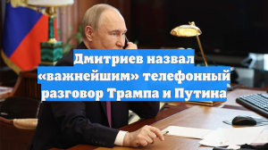 Дмитриев назвал «важнейшим» телефонный разговор Трампа и Путина